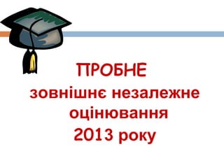 ПРОБНЕ
зовнішнє незалежне
    оцінювання
     2013 року
 