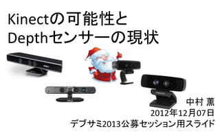 Kinectの可能性と
Depthセンサーの現状


                      中村 薫
               2012年12月07日
    デブサミ2013公募セッション用スライド
 