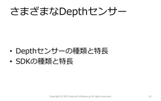 さまざまなDepthセンサー


• Depthセンサーの種類と特長
• SDKの種類と特長



      Copyright © 2012 Natural Software.jp All rights reserved.   13
 