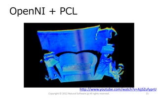 OpenNI + PCL




                                   http://www.youtube.com/watch?v=AjjSZufyprU
      Copyright © 2012 Natural Software.jp All rights reserved.        15
 