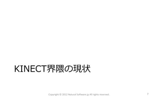 KINECT界隈の現状

    Copyright © 2012 Natural Software.jp All rights reserved.   7
 