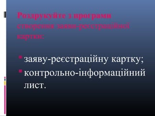 Роздрукуйте з програми
створення заяви-реєстраційної
картки:

 заяву-реєстраційну картку;
 контрольно-інформаційний
 лист.
 