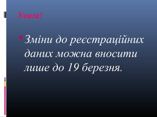 Увага!

 Зміни до реєстраційних
 даних можна вносити
 лише до 19 березня.
 