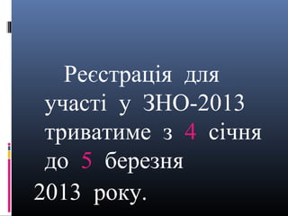 Реєстрація для
 участі у ЗНО-2013
 триватиме з 4 січня
 до 5 березня
2013 року.
 