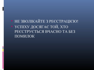  НЕ ЗВОЛІКАЙТЕ З РЕЄСТРАЦІЄЮ!
 УСПІХУ ДОСЯГАЄ ТОЙ, ХТО
 РЕЄСТРУЄТЬСЯ ВЧАСНО ТА БЕЗ
 ПОМИЛОК
 