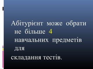 Абітурієнт може обрати
 не більше 4
 навчальних предметів
 для
складання тестів.
 