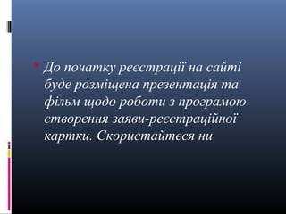  До початку реєстрації на сайті
 буде розміщена презентація та
 фільм щодо роботи з програмою
 створення заяви-реєстраційної
 картки. Скористайтеся ни
 