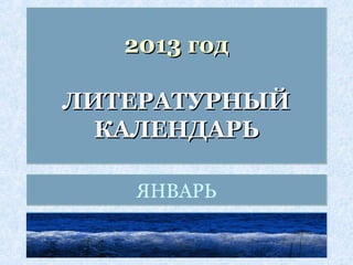 2013 год

ЛИТЕРАТУРНЫЙ
  КАЛЕНДАРЬ

   ЯНВАРЬ
 