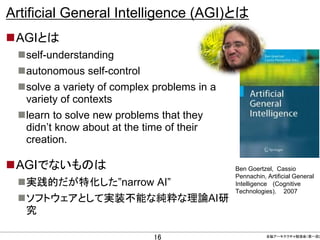 Artificial General Intelligence (AGI)とは
AGIとは
self-understanding
autonomous self-control
solve a variety of complex pr...