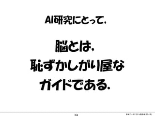 AI研究にとって，

脳とは，
恥ずかしがり屋な
ガイドである．
CONFIDENTIAL MATERIAL / RESTRICTED ACCESS

全脳アーキテクチャ勉強会（第一回)

 