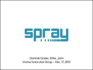 Dominik Gruber, @the_dom
Vienna Scala User Group – Dec. 17, 2013

 