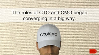 The roles of CTO and CMO began
converging in a big way.

 