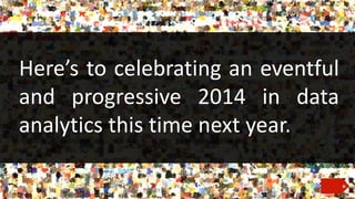 Here’s to celebrating an eventful
and progressive 2014 in data
analytics this time next year.

 