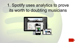 1. Spotify uses analytics to prove
its worth to doubting musicians

 