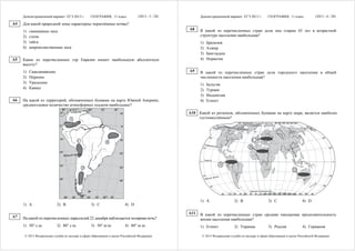 Демонстрационный вариант ЕГЭ 2013 г.         ГЕОГРАФИЯ, 11 класс            (2013 - 5 / 28)         Демонстрационный вариант ЕГЭ 2013 г.         ГЕОГРАФИЯ, 11 класс            (2013 - 6 / 28)

A4   Для какой природной зоны характерны чернозёмные почвы?
                                                                                                   A8    В какой из перечисленных стран доля лиц старше 65 лет в возрастной
     1)   смешанные леса
     2)   степи                                                                                          структуре населения наибольшая?
     3)   тайга                                                                                          1)   Бразилия
     4)   широколиственные леса                                                                          2)   Алжир
                                                                                                         3)   Бангладеш
A5   Какие из перечисленных гор Евразии имеют наибольшую абсолютную                                      4)   Норвегия
     высоту?
     1)   Скандинавские                                                                            A9    В какой из перечисленных стран доля городского населения в общей
     2)   Пиренеи                                                                                        численности населения наибольшая?
     3)   Уральские                                                                                      1)   Бельгия
     4)   Кавказ                                                                                         2)   Турция
                                                                                                         3)   Индонезия
A6   На какой из территорий, обозначенных буквами на карте Южной Америки,                                4)   Египет
     среднегодовое количество атмосферных осадков наибольшее?
                                                                                                   A10 Какой из регионов, обозначенных буквами на карте мира, является наиболее
                                    A                                                                  густонаселённым?




                                         C                  B
                                                                                                                                             C
                                                                                                                                         B



                                                                                                                     A
                                             D
                                                                                                                                                                      D




                                                                                                         1) А                  2) В                   3) С                  4) D
     1) А                  2) B                   3) С                  4) D

                                                                                                   A11   В какой из перечисленных стран средняя ожидаемая продолжительность
A7   На какой из перечисленных параллелей 22 декабря наблюдается полярная ночь?                          жизни населения наибольшая?
     1) 50° с.ш.           2) 80° с.ш.            3) 50° ю.ш.           4) 80° ю.ш.                      1) Египет             2) Украина             3) Россия             4) Германия

      © 2013 Федеральная служба по надзору в сфере образования и науки Российской Федерации               © 2013 Федеральная служба по надзору в сфере образования и науки Российской Федерации
 