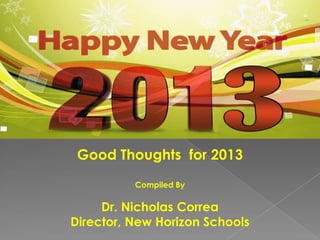 Good Thoughts for 2013
          Compiled By

     Dr. Nicholas Correa
Director, New Horizon Schools
 