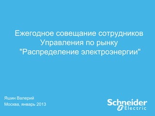 Ежегодное совещание сотрудников
          Управления по рынку
     "Распределение электроэнергии"




Яшин Валерий
Москва, январь 2013
 
