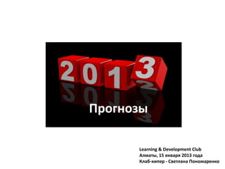 Прогнозы

      Learning & Development Club
      Алматы, 15 января 2013 года
      Клаб-кипер - Светлана Пономаренко
 