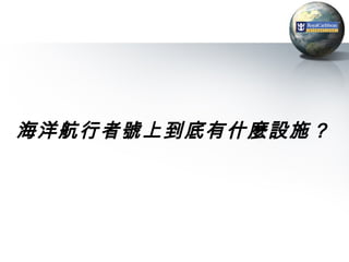 海洋航行者號上到底有什麼設施 ?
 