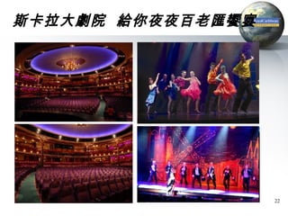 斯卡拉大劇院 給你夜夜百老匯饗宴




                   22
 