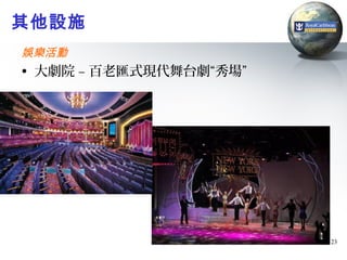 其他設施
娛樂活動
• 大劇院 – 百老匯式現代舞台劇“秀場”




                        23
 