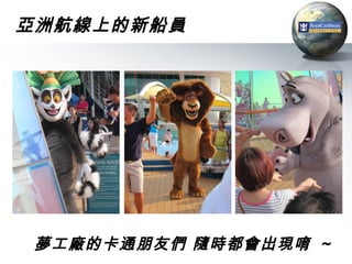 亞洲航線上的新船員




 夢工廠的卡通朋友們 隨時都會出現唷 ~
 