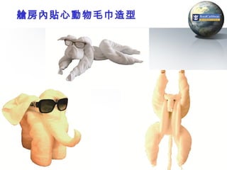 艙房內貼心動物毛巾造型




              55
 
