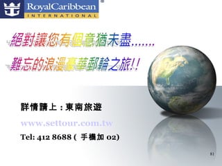 詳情請上 : 東南旅遊
www.settour.com.tw
Tel: 412 8688 ( 手機加 02)

                          81
 