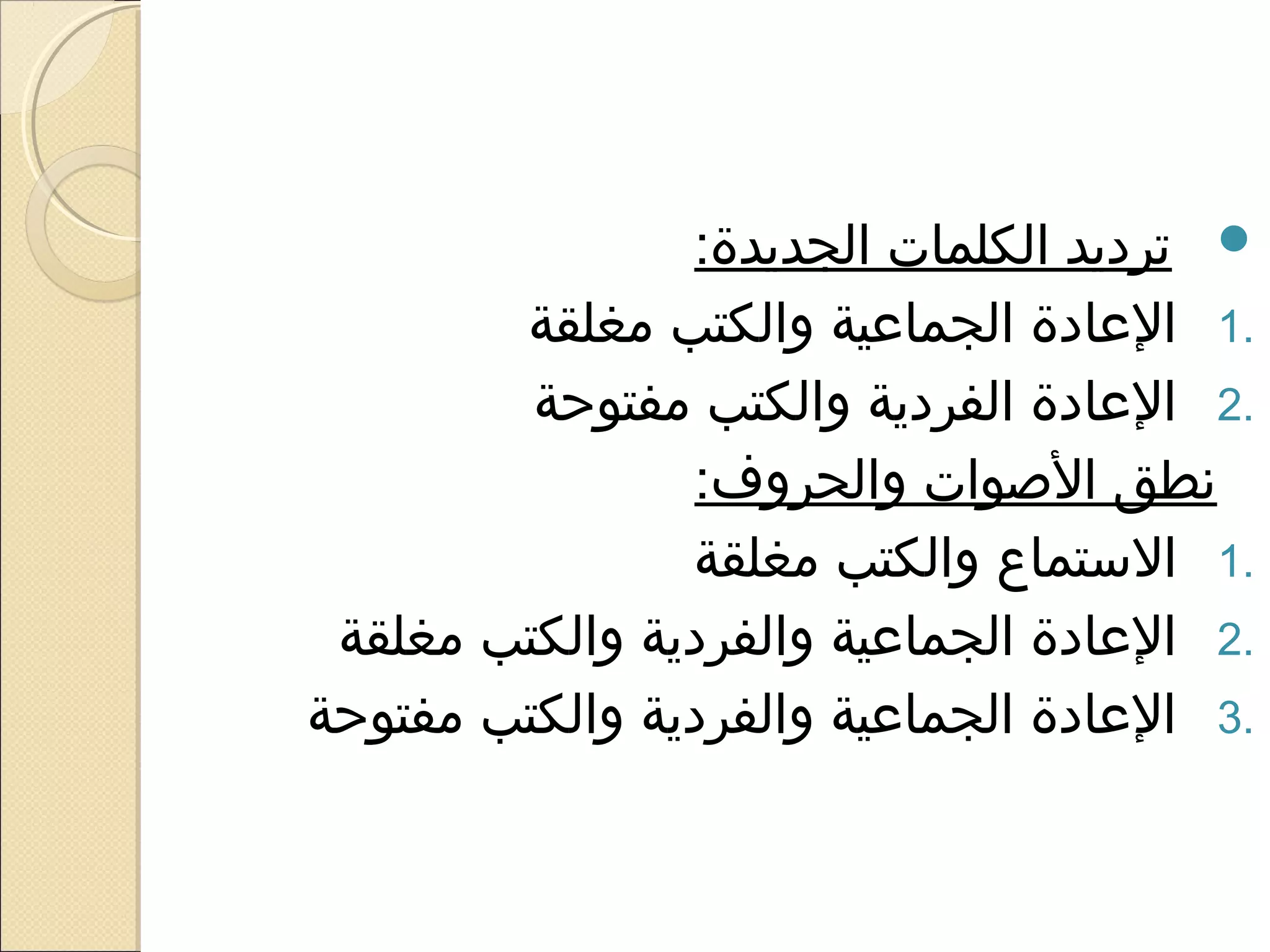 ‫‪ ‬ترديد الكلمات الجديدة:‬
         ‫.1 العادة الجماعية والكتب يمغلقة‬
          ‫.2 العادة الفردية والكتب يمفتوحة‬
                 ‫نطق الصوات والحروف:‬
                 ‫.1 الاستماع والكتب يمغلقة‬
 ‫.2 العادة الجماعية والفردية والكتب يمغلقة‬
‫.3 العادة الجماعية والفردية والكتب يمفتوحة‬
 