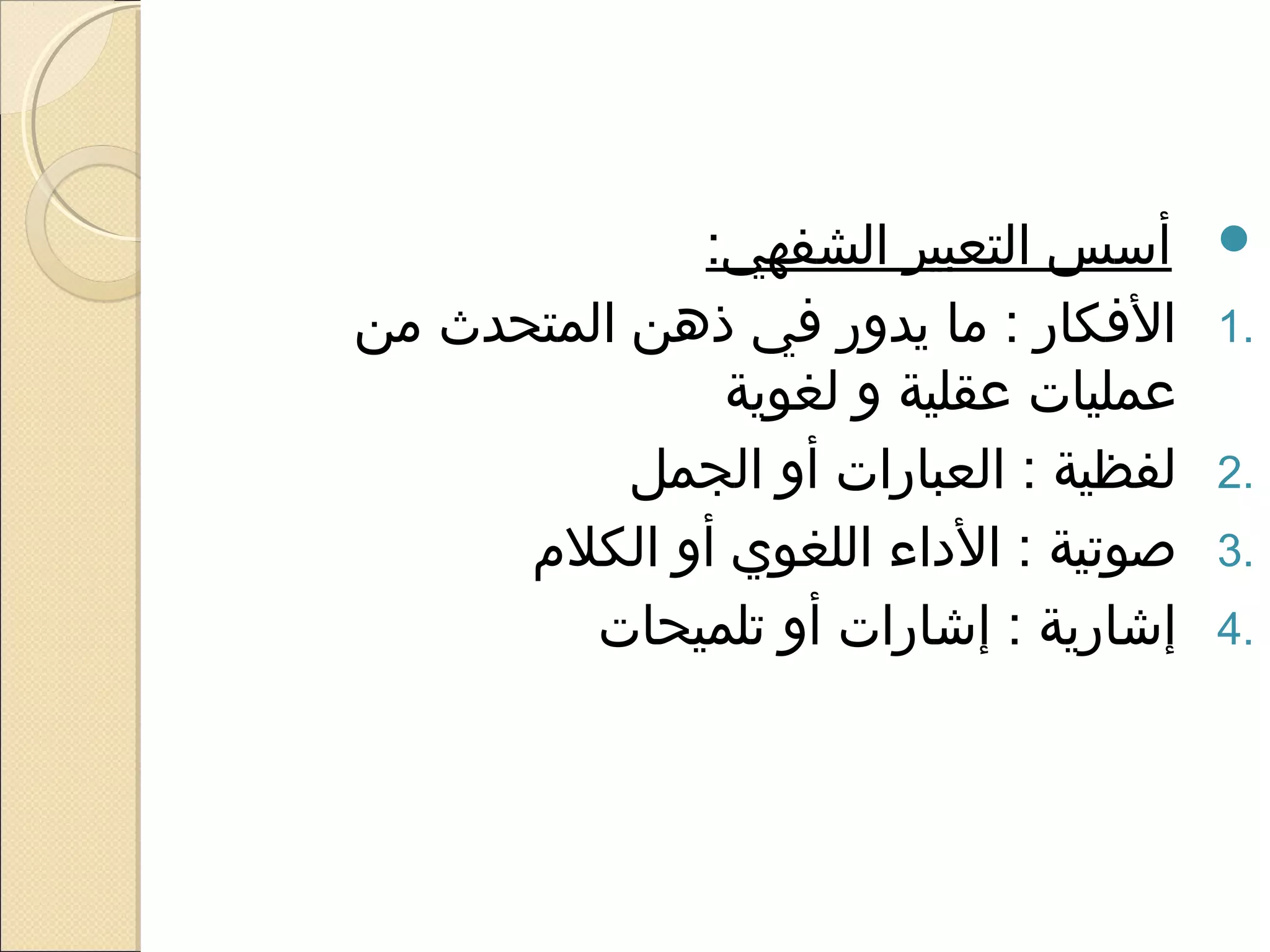 ‫أسس التعبير الشفهي:‬       ‫‪‬‬
‫الفكار : ما يدور في ذهن المتحدث من‬      ‫.1‬
                ‫عمليات عقلية و لغوية‬
           ‫لفظية : العبارات أو الجمل‬    ‫.2‬
      ‫صوتية : الاداء اللغوي أو الكلم‬   ‫.3‬
         ‫إشارية : إشارات أو تلميحات‬     ‫.4‬
 