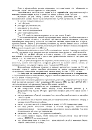 Одне із найважливіших завдань, поставлених перед освітянами - це збереження та
зміцнення здоров’я дитини, профілактика захворювань.
       Украй важливою для збереження здоров’я дітей є організація харчування школярів -
важливого чинника здоров’я дітей та учнівської молоді, особливо учнів 1-4 класів
       Відповідно до ст.5 Закону України «Про охорону дитинства» учні 1-4 класів
загальноосвітніх закладів району охоплені безоплатним гарячим харчуванням на 100%.
       За рахунок бюджету харчуються:
    • учні 1-4 класів;
    • учні груп продовженого дня;
    • діти-сироти та під опікою,
    • діти з малозабезпечених сімей,
    • діти з багатодітних сімей .
       Учні 5-11 класів одержують харчування за рахунок коштів батьків.
       У навчально-виховному процесі навчально-виховних закладів органічно поєднуються
різні форми освітньої діяльності з організації змістовного дозвілля вихованців, створення
належних умов для розвитку здібностей та обдарувань школярів, задоволення їхніх інтересів,
духовних запитів і потреб у професійному визначенні. Ці питання вирішує школа у тісному
взаємозв’язку з позашкільними навчальними закладами району: Центром позашкільної роботи
№2 та дитячо-юнацьким центром «Штурм».
       Важливими складовими виховної роботи позашкільних закладів є проведення масових
заходів, спортивних, туристсько-краєзнавчих змагань,святкових, урочистих подій, конкурсів.
       У ЦПР № 2 та ДЮЦ «Штурм» з дітьми та молоддю у 123 спортивних, туристських,
краєзнавчих, художньо-естетичних та прикладних гуртках і секціях займається 1935 учнів, що
складає 18 % від загальної к-ті учнів.
       У 2012 р. проводилася робота по залученню учнівської молоді до участі у 18 районних
конкурсах, міських довгострокових програмах, районних та міських масових заходах до
державних свят, в яких, протягом року, взяли участь понад 6000 дітей.
       Хоча освітянам прийшлося працювати в складних економічних умовах, за 2012 рік
проведено ремонтні роботи, придбано обладнання та товари навчально-виховного і
господарського призначення для навчальних закладів району на суму 11 256,9 тис. грн.
       Реалізовуючи заплановані заходи, за поточний рік відділом освіти було проведено:
- атестаційна експертиза закладів освіти, за результатами якої атестовані дошкільні навчальні
заклади №164, 288(з відзнакою);
- вивчення стану виконання державних нормативних документів, зокрема Інструкції з обліку
дітей та підлітків шкільного віку, затвердженої Постановою КМУ від 12.04.2000 № 646 у
частині охоплення учнів навчанням; Закону «Про мови в Україні»,
- чотири засідання ради відділу освіти, на яких розглядалися питання:
    • про затвердження плану роботи відділу освіти Жовтневої районної у м.
       Дніпропетровську ради на 2012 рік. Пріоритетні напрями діяльності відділу освіти у
       2012 році,
    • про стан виконання обласної комплексної програми «Творча обдарованість» на період
       1999-2012 роки,
    • про дотримання вимог безпеки життєдіяльності під час навчально-виховного процесу в
       закладах освіти Жовтневого району,
    • про хід підготовки закладів освіти району до нового 2012-2013 навчального року,
    • про стан роботи навчальних закладів з питання додержання педагогічними
       працівниками вимог       законодавства щодо забезпечення захисту дітей від будь-яких
       форм фізичного або психічного насильства,
    • про впровадження нового Стандарту початкової освіти,
    • про основні завдання відділу освіти, навчальних закладів району щодо організації
       роботи у 2012-2013 навчальному році,
    • про забезпечення права на освіту дітей дошкільного віку в світлі виконання Закону
       України «Про дошкільну освіту».,
 
