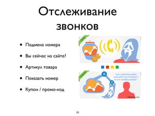 Отслеживание
           звонков
•   Подмена номера

•   Вы сейчас на сайте?

•   Артикул товара

•   Показать номер

•   Купон / промо-код



                          10
 