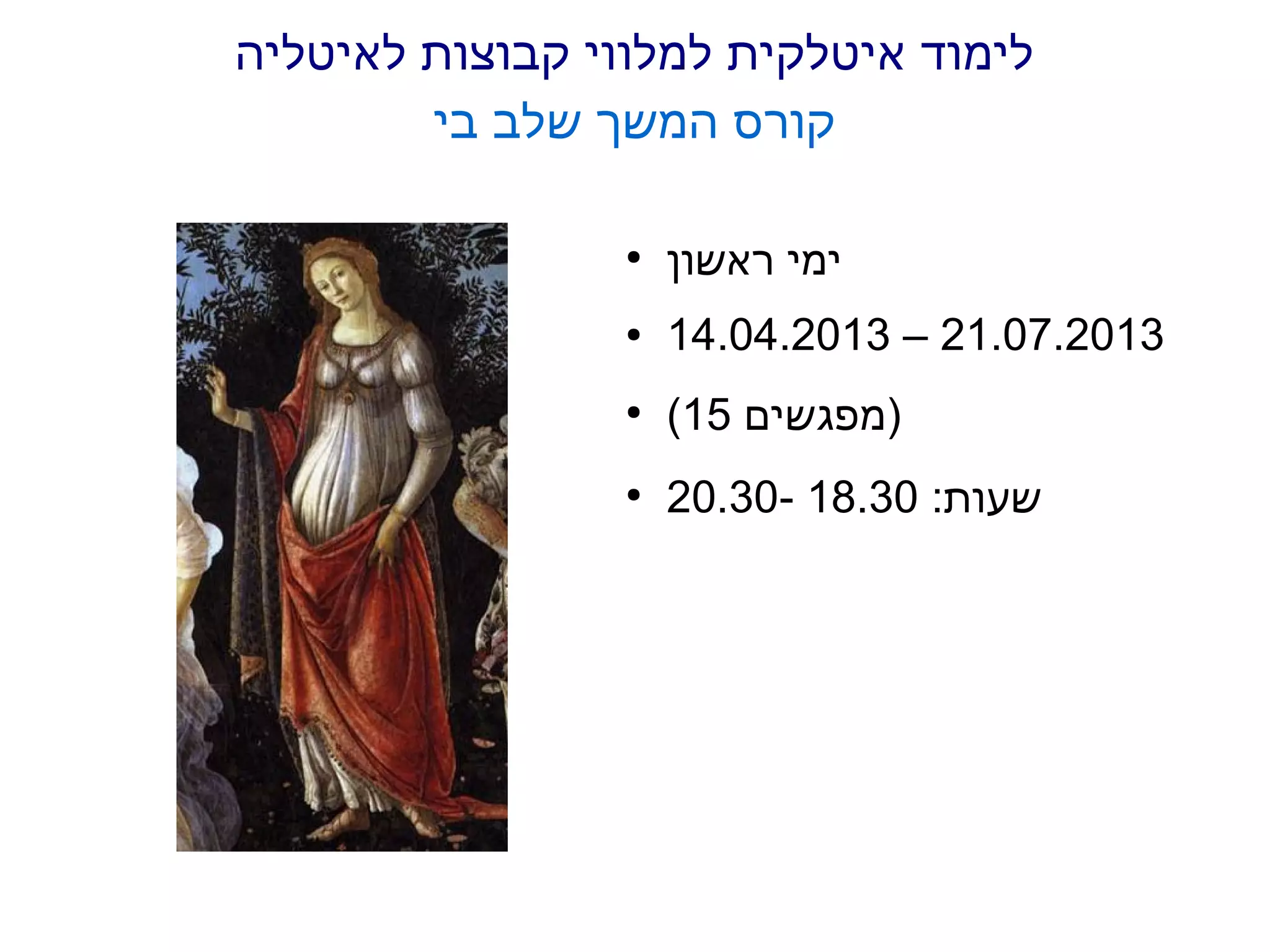 ‫לימוד איטלקית למלווי קבוצות לאיטליה‬
        ‫קורס המשך שלב בי‬

                 ‫●‬
                     ‫ימי ראשון‬
                 ‫●‬   ‫3102.70.12 – 3102.40.41‬
                 ‫●‬
                     ‫)מפגשים 51(‬
                 ‫●‬
                     ‫שעות: 03.81 -03.02‬
 