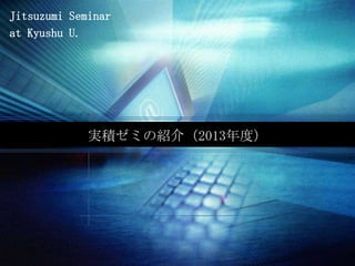 Jitsuzumi Seminar
at Kyushu U.




             実積ゼミの紹介（2013年度）
 