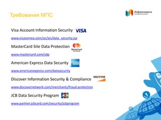 Требования МПС

Visa Account Information Security
www.visacemea.com/ac/ais/data_security.jsp

MasterCard Site Data Protect...
