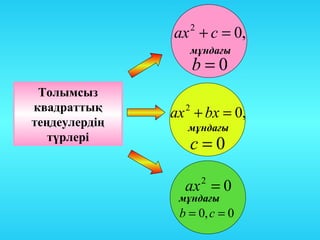 ах + с = 0,
                     2

                     мұндағы
                     b=0
 Толымсыз
квадраттық     ах + bx = 0,
                 2
теңдеулердің     мұндағы
   түрлері
                     с=0

                 ах = 0  2
                мұндағы
                b = 0, c = 0
 