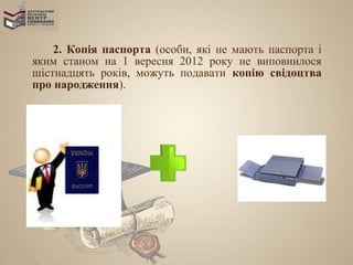 2. Копія паспорта (особи, які не мають паспорта і
яким станом на 1 вересня 2012 року не виповнилося
шістнадцять років, можуть подавати копію свідоцтва
про народження).
 