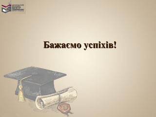 Бажаємо успіхів!
 