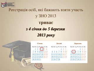 Реєстрація осіб, які бажають взяти участь
               у ЗНО 2013
                триває
         з 4 січня до 5 березня
                2013 року
 