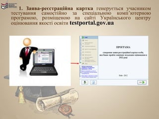 1. Заява-реєстраційна картка генерується учасником
тестування самостійно за спеціальною комп’ютерною
програмою, розміщеною на сайті Українського центру
оцінювання якості освіти testportal.gov.ua
 