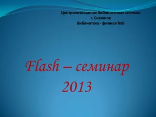 Flash – семинар
      2013
 