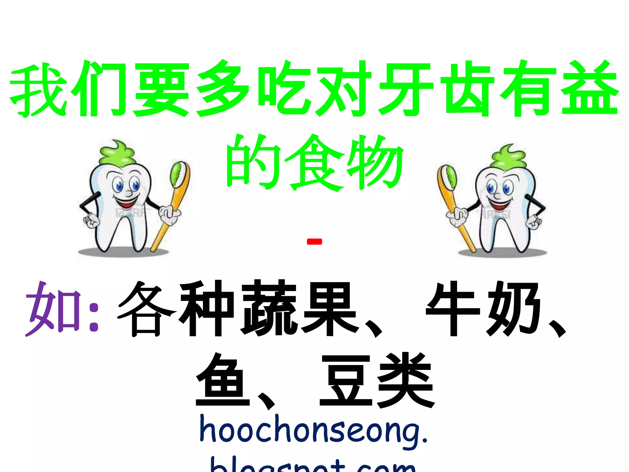 我们要多吃对牙齿有益
     的食物
      -
如: 各种蔬果、牛奶、
    鱼、豆类
   hoochonseong.
 