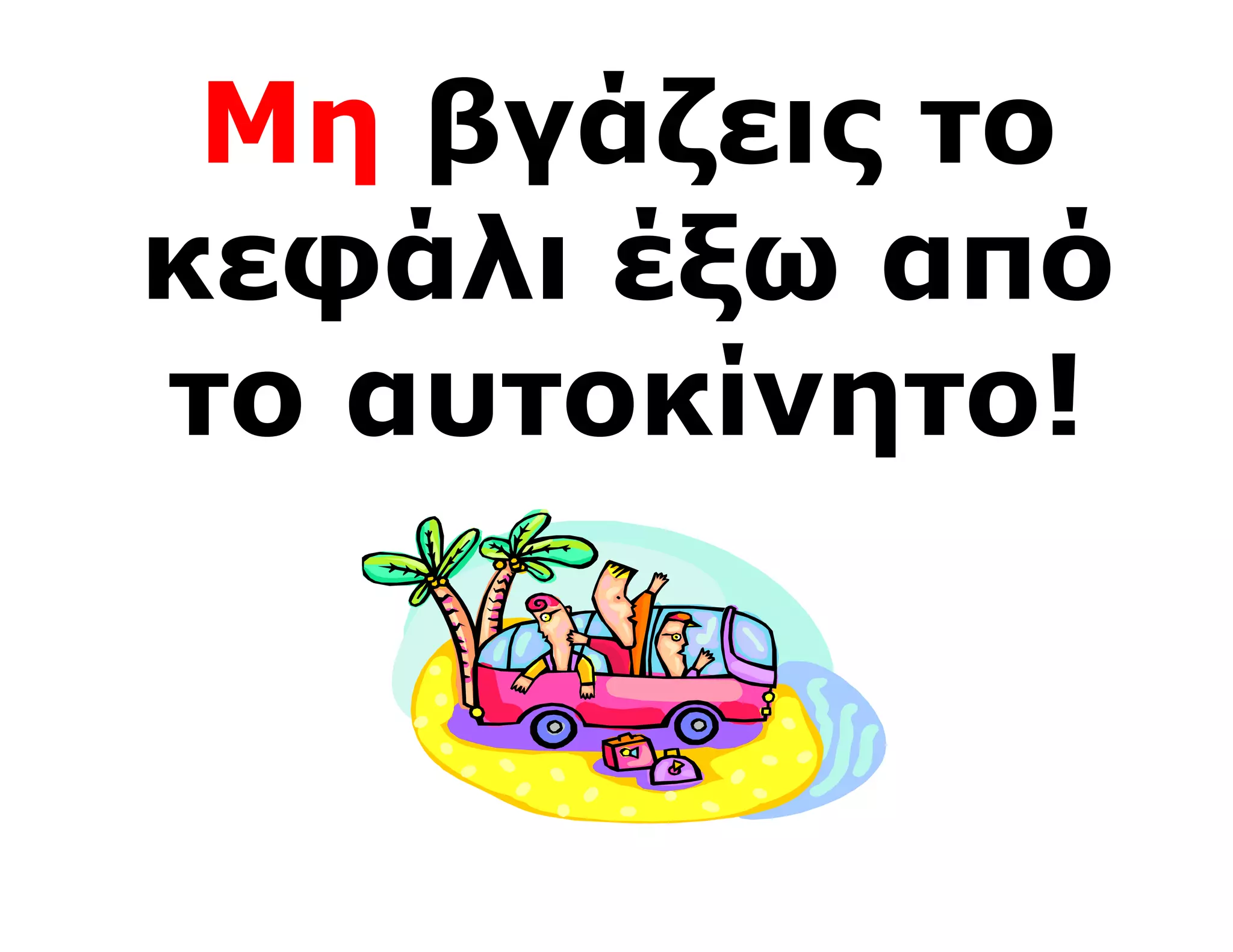 Μη βγάζεις το
κεφάλι έξω από
το αυτοκίνητο!
 