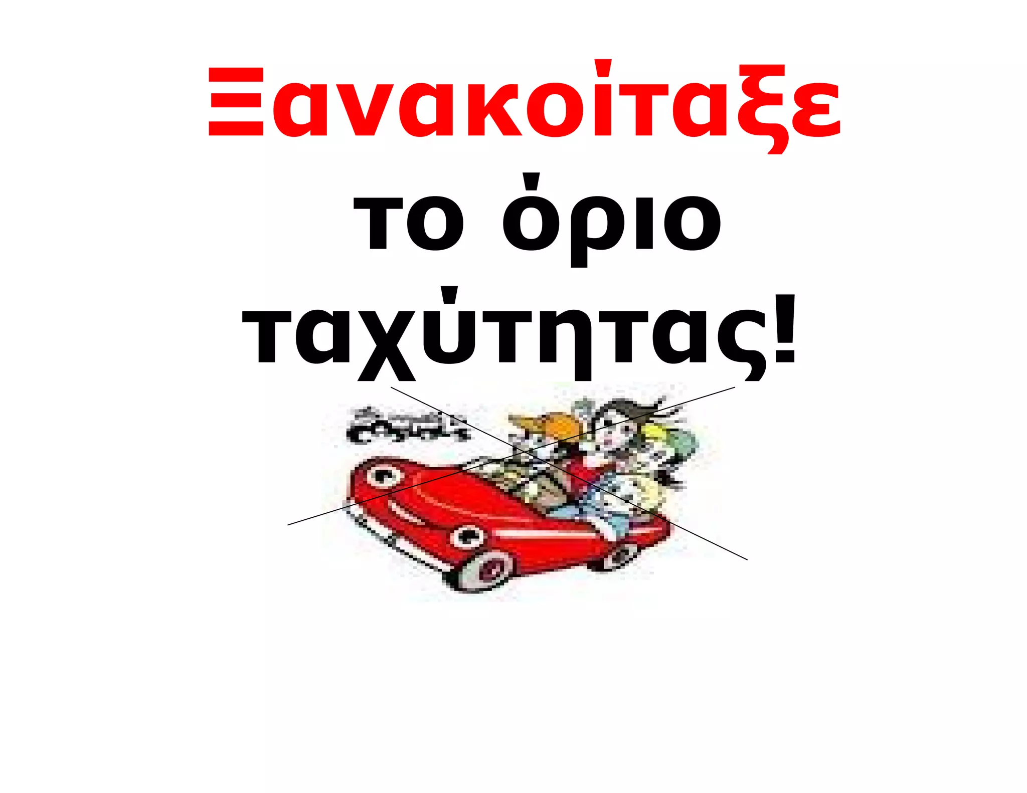 Ξανακοίταξε
   το όριο
 ταχύτητας!
 