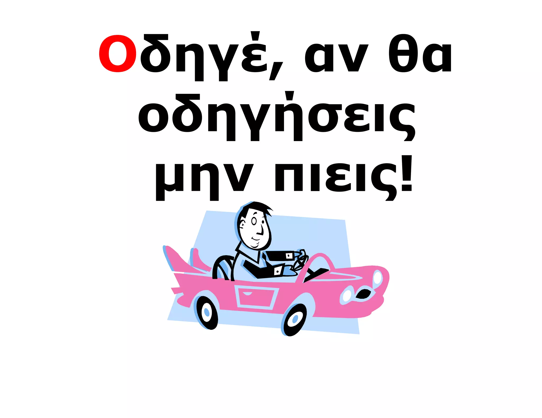 Οδηγέ, αν θα
 οδηγήσεις
 μην πιεις!
 