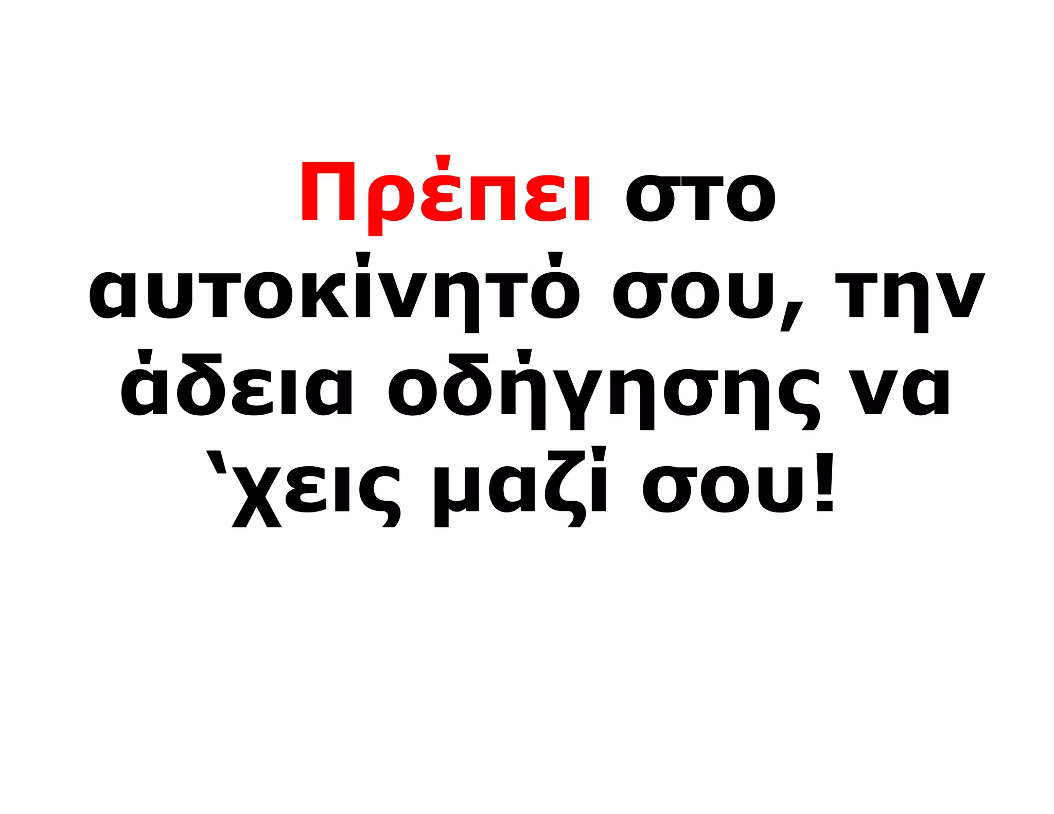 Πρέπει στο
αυτοκίνητό σου, την
 άδεια οδήγησης να
   ‘χεις μαζί σου!
 