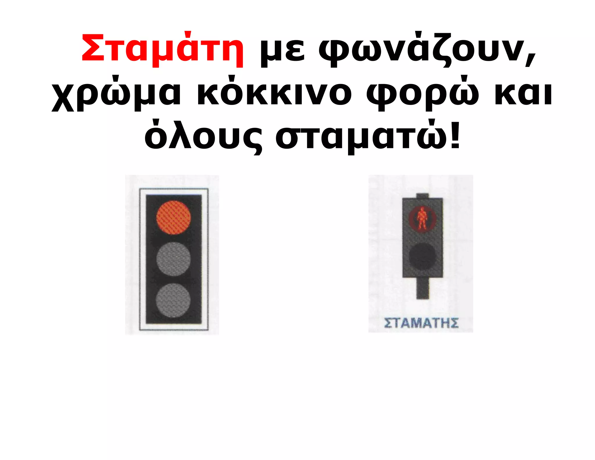 Σταμάτη με φωνάζουν,
χρώμα κόκκινο φορώ και
    όλους σταματώ!
 