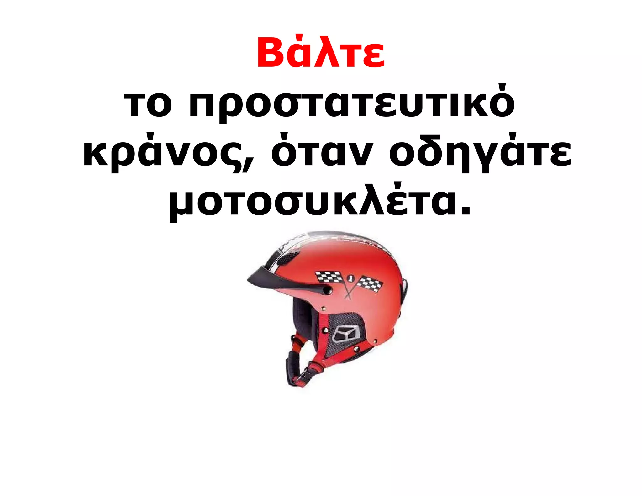 Βάλτε
  το προστατευτικό
κράνος, όταν οδηγάτε
    μοτοσυκλέτα.
 
