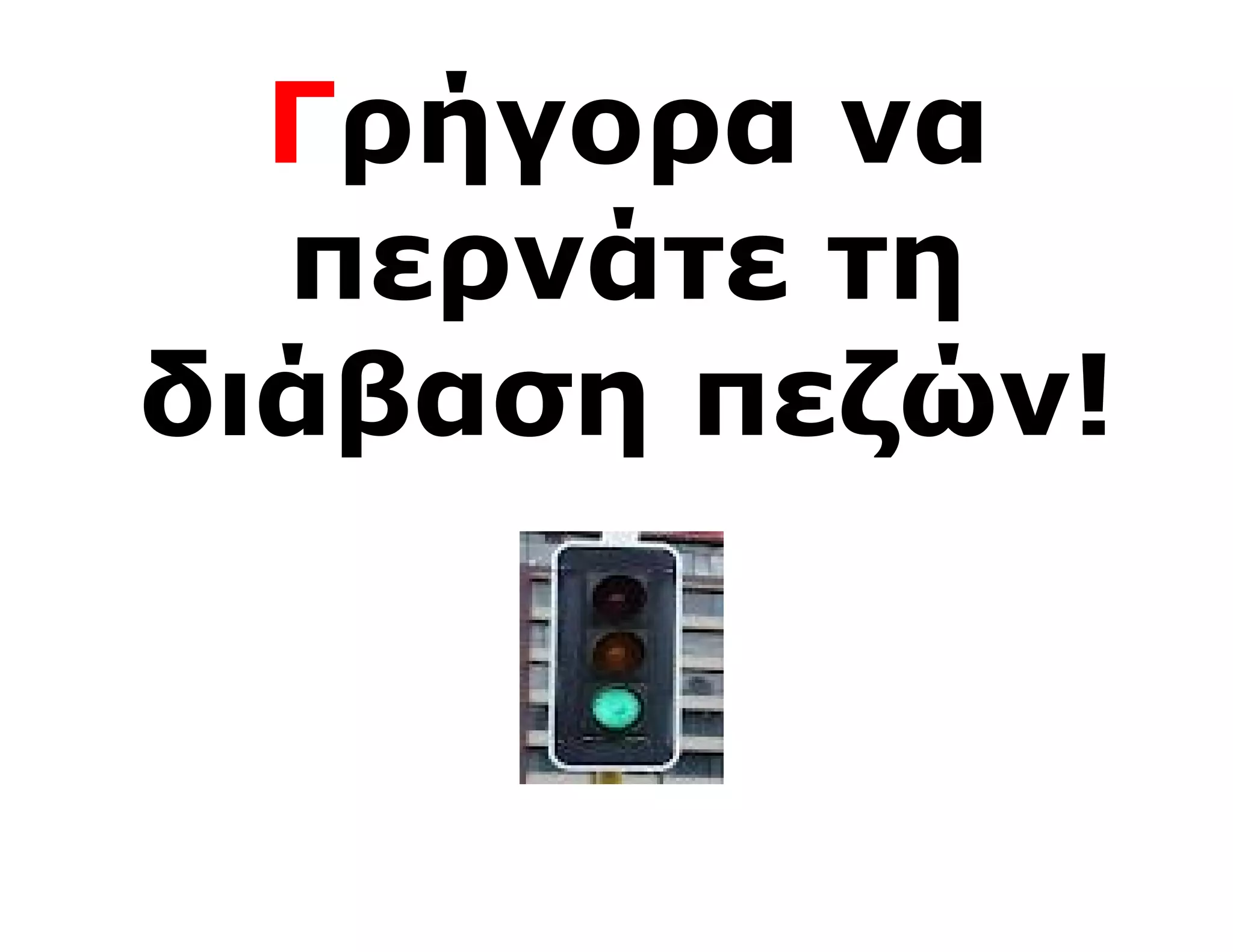 Γρήγορα να
  περνάτε τη
διάβαση πεζών!
 