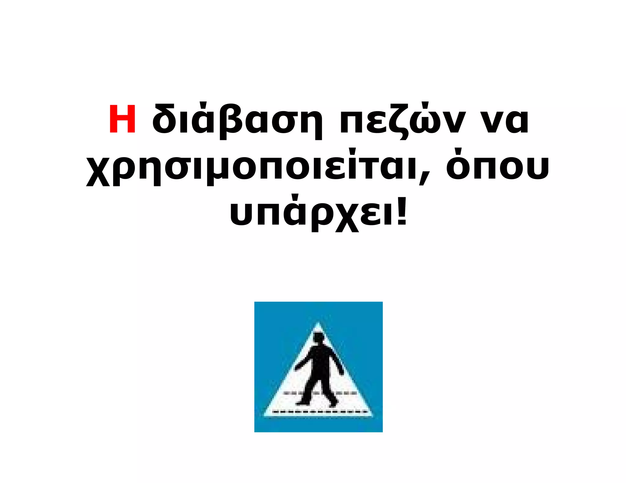 Η διάβαση πεζών να
χρησιμοποιείται, όπου
      υπάρχει!
 